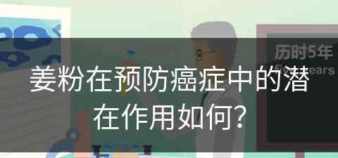 姜粉在预防癌症中的潜在作用如何？